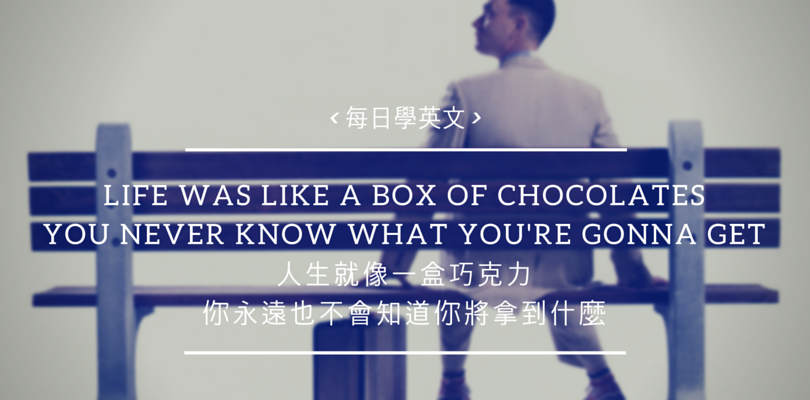 [每日學英文] 人生就像一盒巧克力，總是讓你有驚有喜，因為你永遠也不會知道你將拿到什麼～