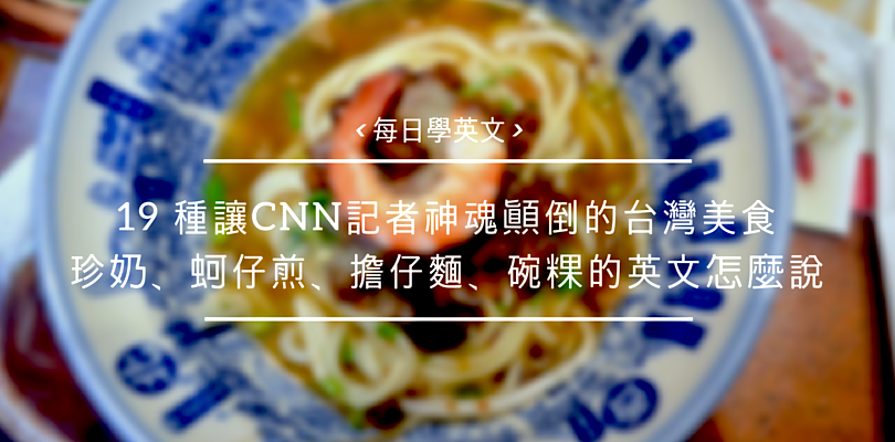 讓CNN記者神魂顛倒！必學的19種台灣傳統小吃中英文對照圖